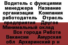 Водитель с функциями менеджера › Название организации ­ Компания-работодатель › Отрасль предприятия ­ Другое › Минимальный оклад ­ 32 000 - Все города Работа » Вакансии   . Амурская обл.,Архаринский р-н